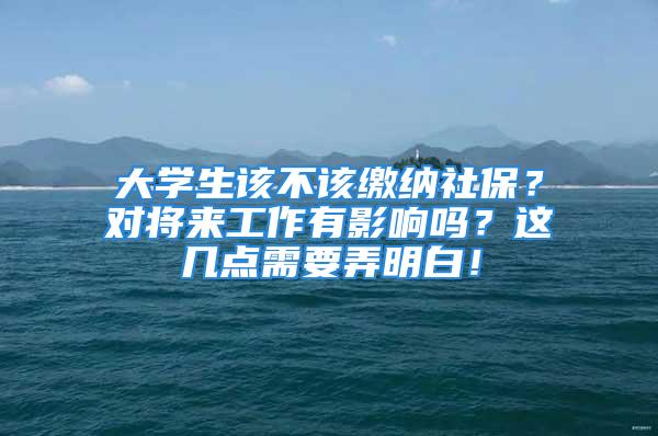 大学生该不该缴纳社保？对将来工作有影响吗？这几点需要弄明白！