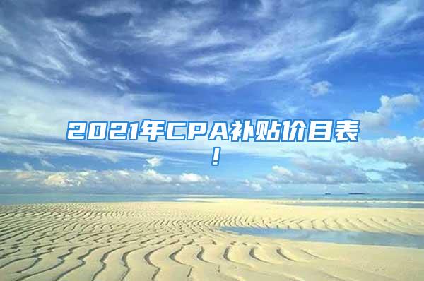 2021年CPA补贴价目表！