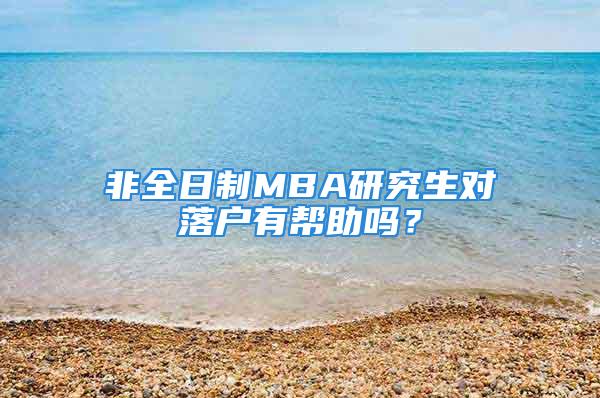 非全日制MBA研究生对落户有帮助吗？