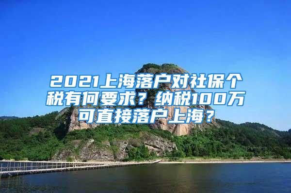 2021上海落户对社保个税有何要求？纳税100万可直接落户上海？