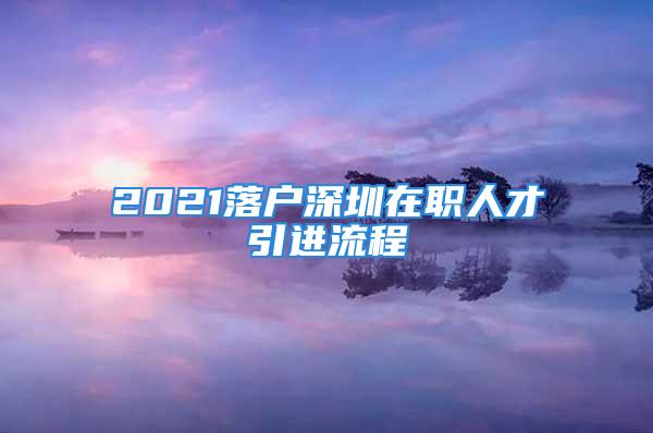 2021落户深圳在职人才引进流程