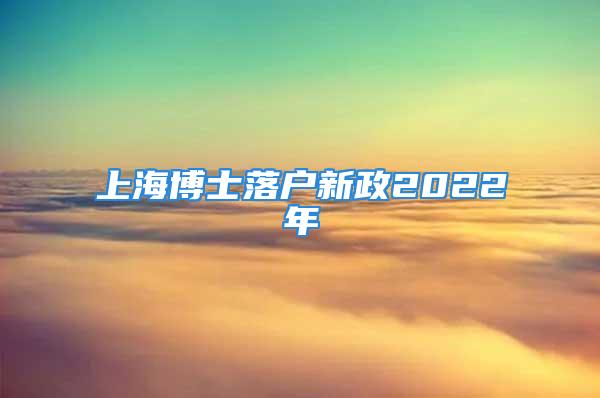 上海博士落户新政2022年