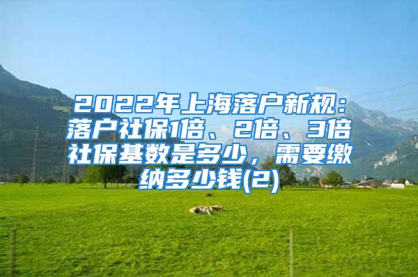 2022年上海落户新规：落户社保1倍、2倍、3倍社保基数是多少，需要缴纳多少钱(2)