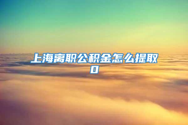 上海离职公积金怎么提取0