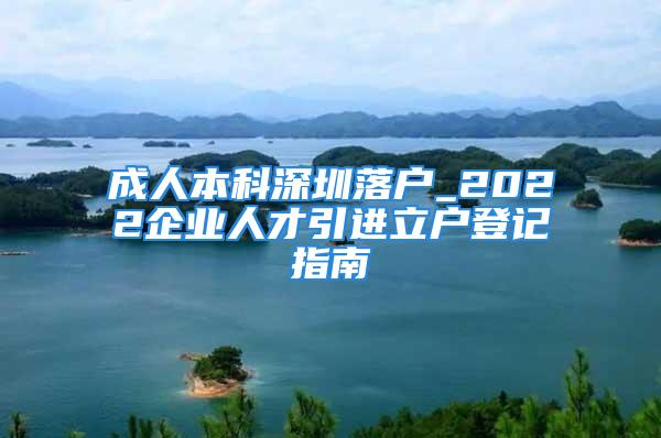 成人本科深圳落户_2022企业人才引进立户登记指南