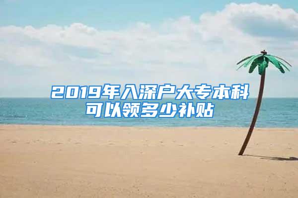 2019年入深户大专本科可以领多少补贴