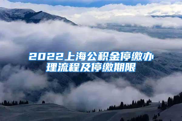 2022上海公积金停缴办理流程及停缴期限