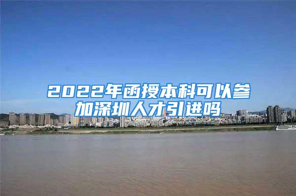 2022年函授本科可以参加深圳人才引进吗