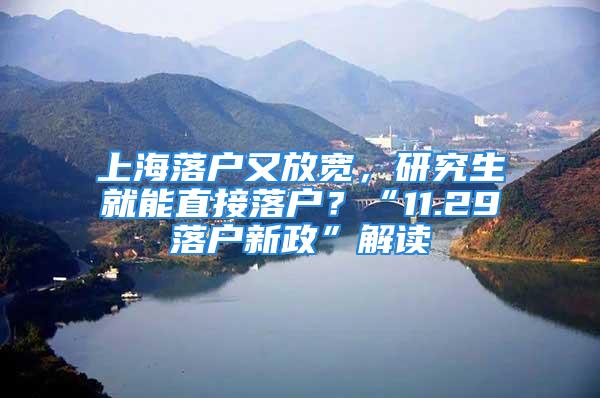 上海落户又放宽，研究生就能直接落户？“11.29落户新政”解读