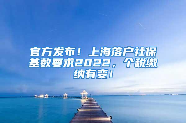 官方发布！上海落户社保基数要求2022，个税缴纳有变！