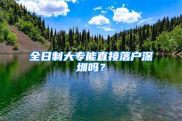 全日制大专能直接落户深圳吗？