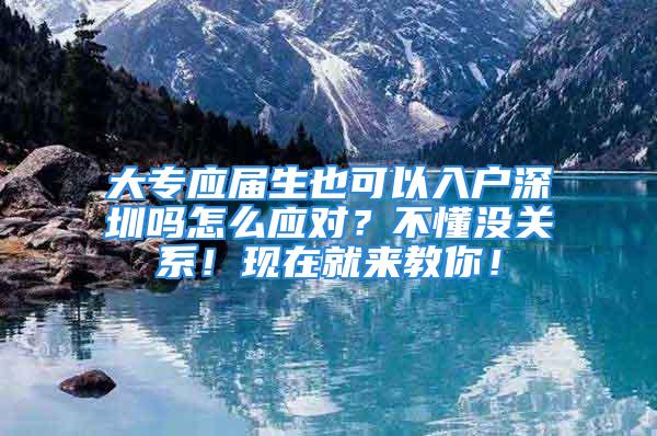 大专应届生也可以入户深圳吗怎么应对？不懂没关系！现在就来教你！