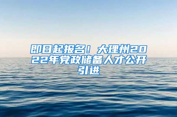 即日起报名！大理州2022年党政储备人才公开引进