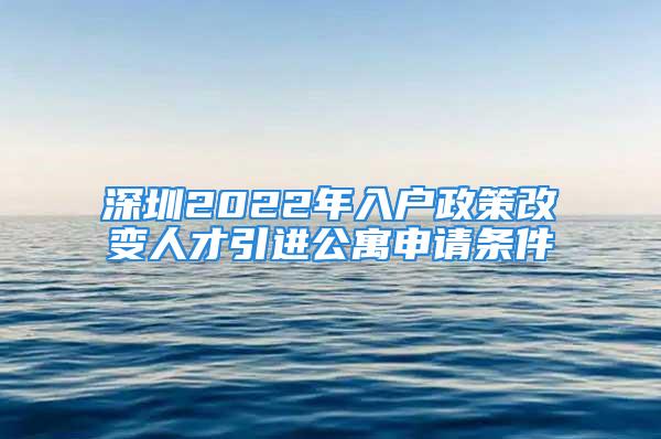 深圳2022年入户政策改变人才引进公寓申请条件