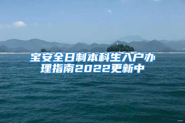 宝安全日制本科生入户办理指南2022更新中