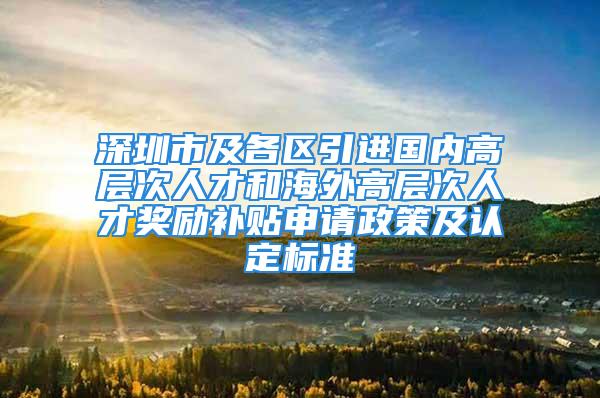 深圳市及各区引进国内高层次人才和海外高层次人才奖励补贴申请政策及认定标准