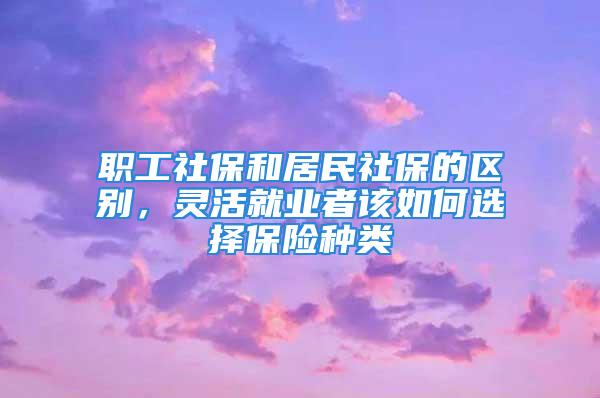 职工社保和居民社保的区别，灵活就业者该如何选择保险种类