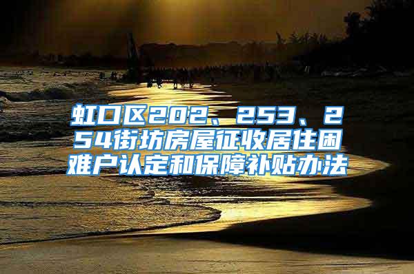 虹口区202、253、254街坊房屋征收居住困难户认定和保障补贴办法