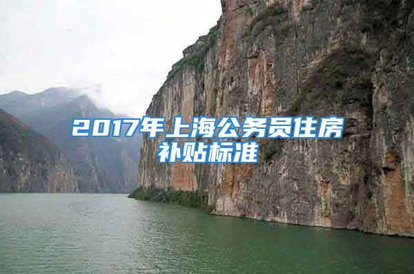 2017年上海公务员住房补贴标准