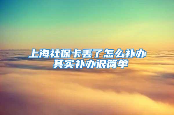 上海社保卡丢了怎么补办 其实补办很简单