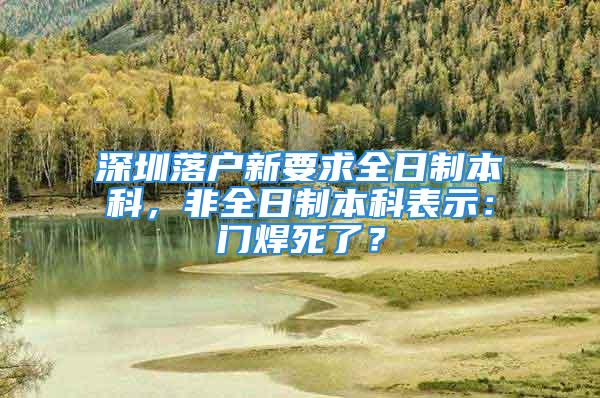 深圳落户新要求全日制本科，非全日制本科表示：门焊死了？