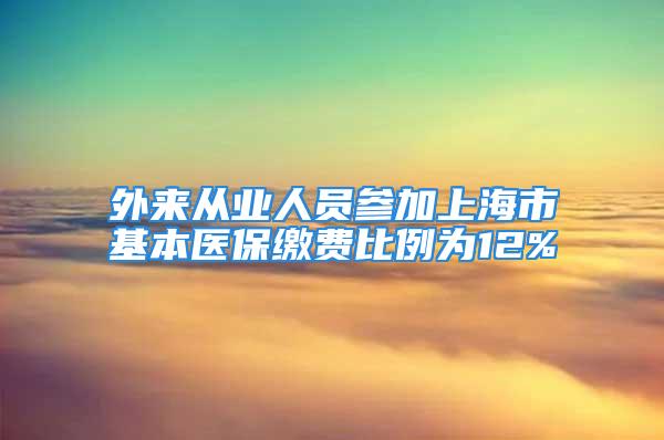 外来从业人员参加上海市基本医保缴费比例为12%