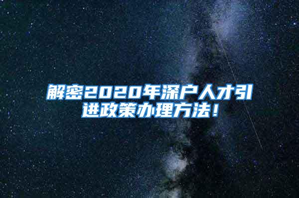 解密2020年深户人才引进政策办理方法！