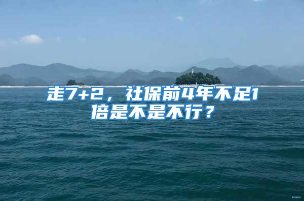 走7+2，社保前4年不足1倍是不是不行？