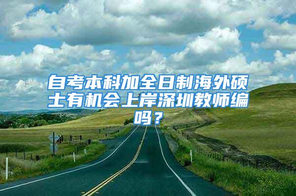 自考本科加全日制海外硕士有机会上岸深圳教师编吗？