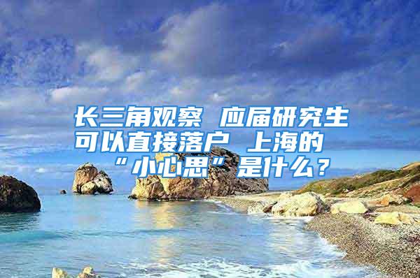 长三角观察 应届研究生可以直接落户 上海的“小心思”是什么？