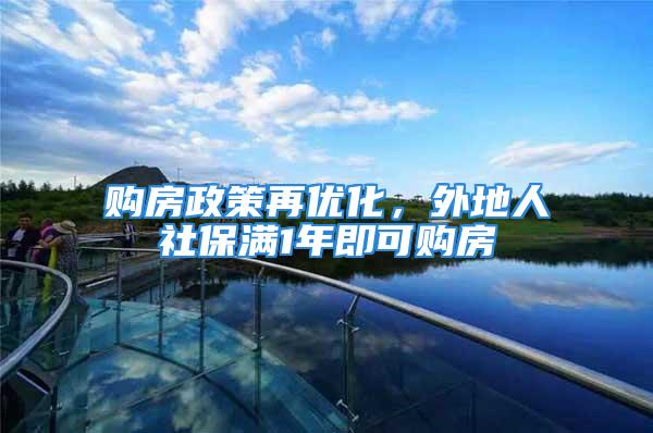 购房政策再优化，外地人社保满1年即可购房