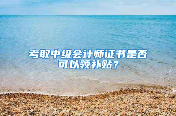 考取中级会计师证书是否可以领补贴？