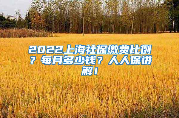 2022上海社保缴费比例？每月多少钱？人人保讲解！