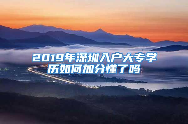 2019年深圳入户大专学历如何加分懂了吗