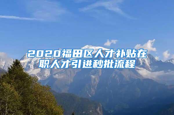 2020福田区人才补贴在职人才引进秒批流程