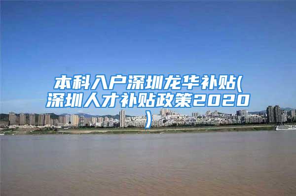 本科入户深圳龙华补贴(深圳人才补贴政策2020)