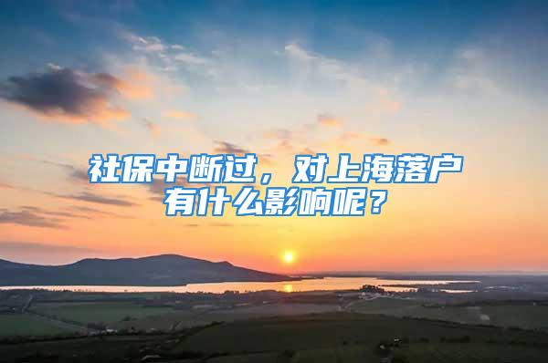 社保中断过，对上海落户有什么影响呢？