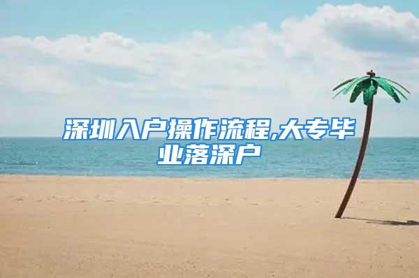 深圳入户操作流程,大专毕业落深户