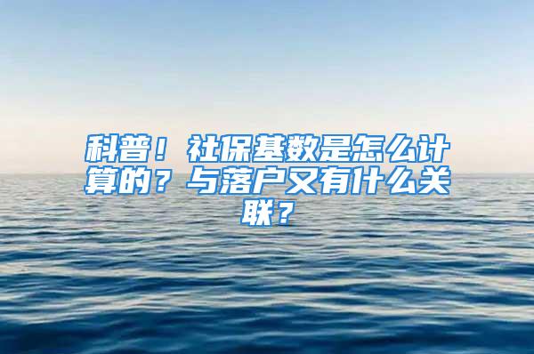 科普！社保基数是怎么计算的？与落户又有什么关联？