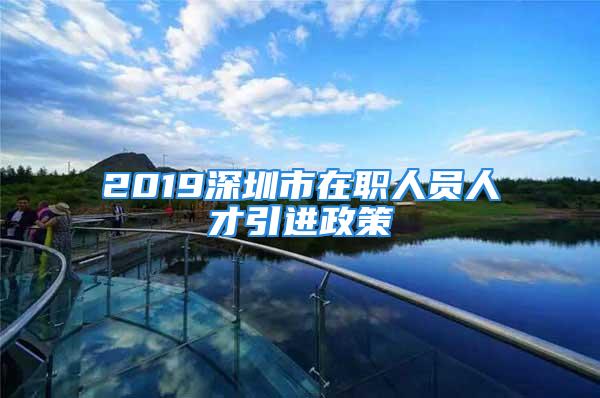 2019深圳市在职人员人才引进政策