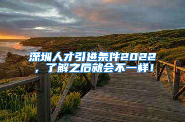 深圳人才引进条件2022，了解之后就会不一样！