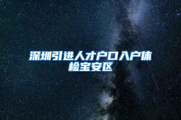 深圳引进人才户口入户体检宝安区