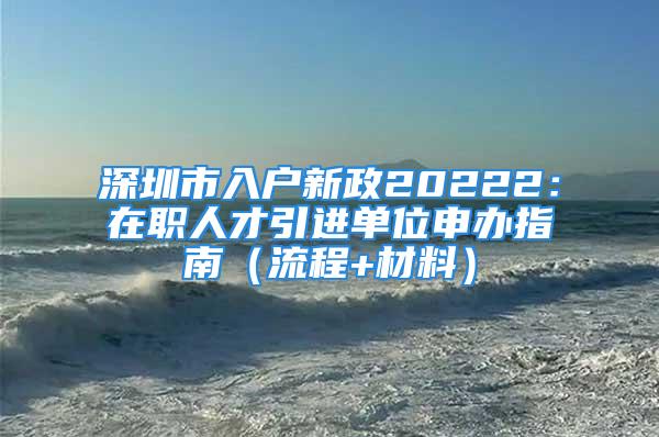 深圳市入户新政20222：在职人才引进单位申办指南（流程+材料）