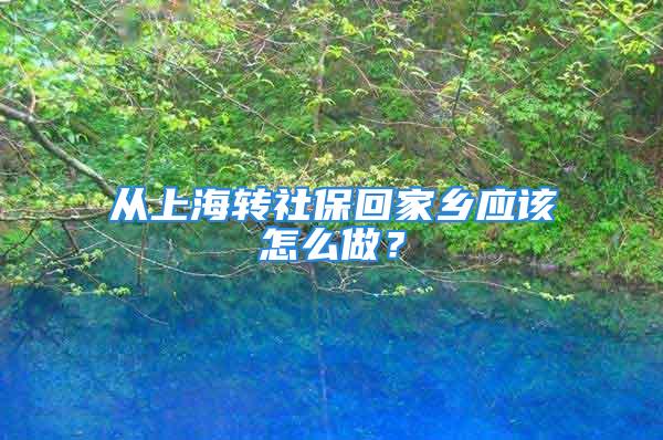 从上海转社保回家乡应该怎么做？