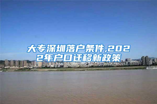 大专深圳落户条件,2022年户口迁移新政策