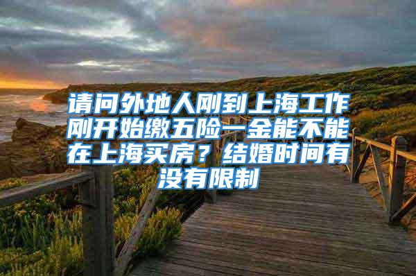 请问外地人刚到上海工作刚开始缴五险一金能不能在上海买房？结婚时间有没有限制