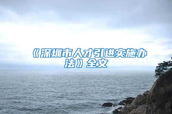 《深圳市人才引进实施办法》全文