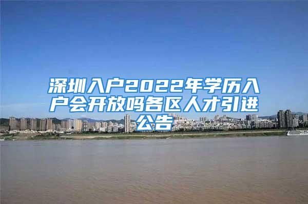 深圳入户2022年学历入户会开放吗各区人才引进公告