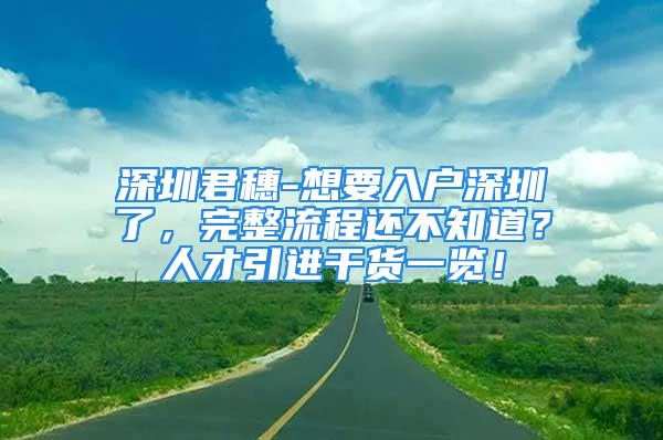 深圳君穗-想要入户深圳了，完整流程还不知道？人才引进干货一览！