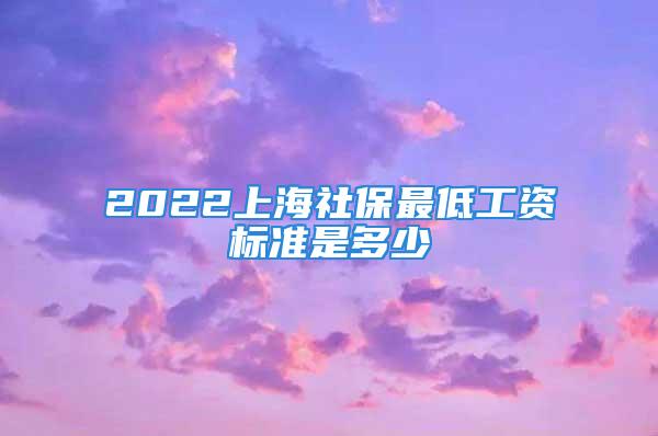 2022上海社保最低工资标准是多少